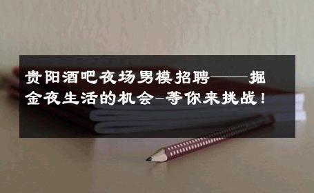 贵阳酒吧夜场男模招聘——掘金夜生活的机会-等你来挑战！ 