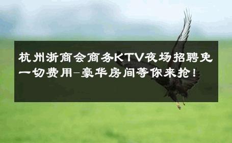 杭州浙商会商务KTV夜场招聘免一切费用-豪华房间等你来抢！ 