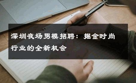 深圳夜场男模招聘：掘金时尚行业的全新机会 