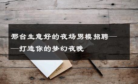 邢台生意好的夜场男模招聘——打造你的梦幻夜晚 
