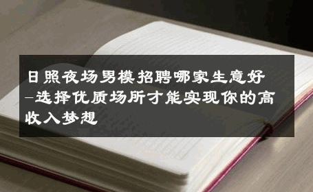日照夜场男模招聘哪家生意好-选择优质场所才能实现你的高收入梦想 