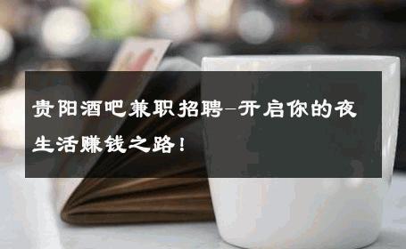 贵阳酒吧兼职招聘-开启你的夜生活赚钱之路！ 