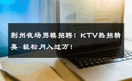 荆州夜场男模招聘！KTV热招精英-轻松月入过万！ 