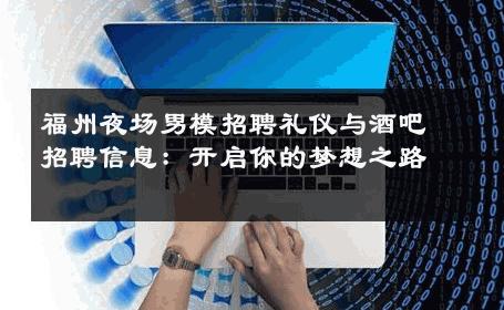 福州夜场男模招聘礼仪与酒吧招聘信息：开启你的梦想之路 