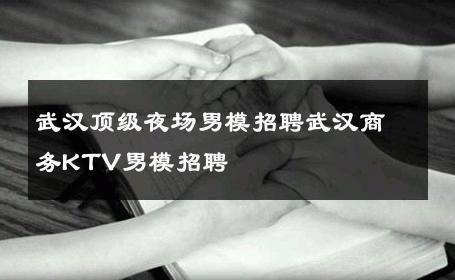 武汉顶级夜场男模招聘武汉商务KTV男模招聘 