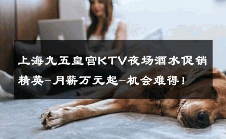 上海九五皇宫KTV夜场酒水促销精英-月薪万元起-机会难得！ 