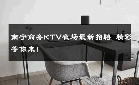南宁商务KTV夜场最新招聘-精彩等你来！ 