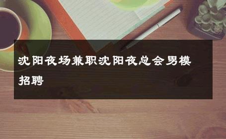 沈阳夜场兼职沈阳夜总会男模招聘 