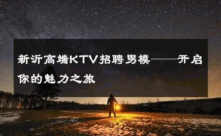 新沂高端KTV招聘男模——开启你的魅力之旅 