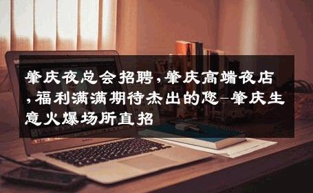 肇庆夜总会招聘,肇庆高端夜店,福利满满期待杰出的您-肇庆生意火爆场所直招
