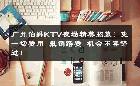 广州伯爵KTV夜场精英招募！免一切费用-报销路费-机会不容错过！ 