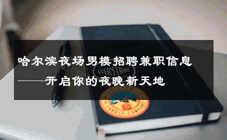 哈尔滨夜场男模招聘兼职信息——开启你的夜晚新天地 