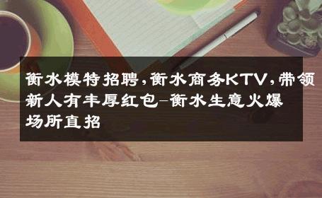 衡水模特招聘,衡水商务KTV,带领新人有丰厚红包-衡水生意火爆场所直招