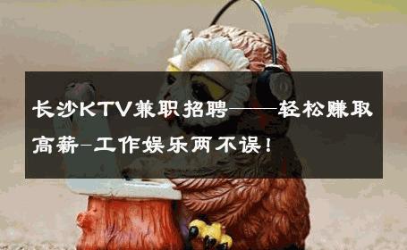 长沙KTV兼职招聘——轻松赚取高薪-工作娱乐两不误！ 