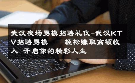 武汉夜场男模招聘礼仪-武汉KTV招聘男模——轻松赚取高额收入-开启你的精彩人生 
