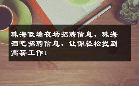 珠海低端夜场招聘信息，珠海酒吧招聘信息，让你轻松找到高薪工作！