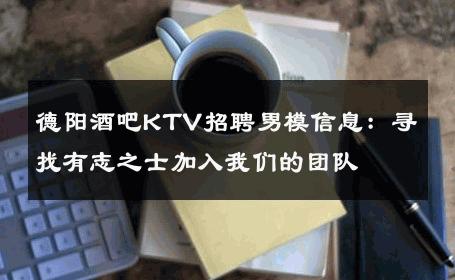 德阳酒吧KTV招聘男模信息：寻找有志之士加入我们的团队 