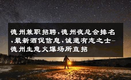 德州兼职招聘,德州夜总会排名,最新酒促信息,诚邀有志之士-德州生意火爆场所直招