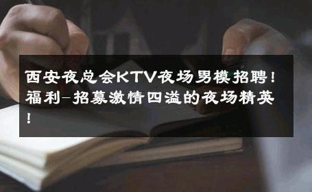 西安夜总会KTV夜场男模招聘！福利-招募激情四溢的夜场精英！ 