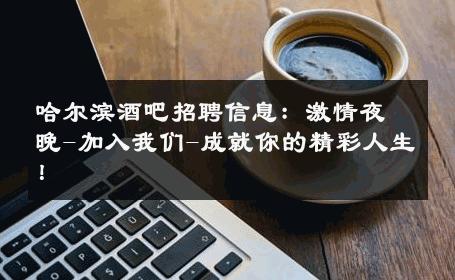 哈尔滨酒吧招聘信息：激情夜晚-加入我们-成就你的精彩人生！ 