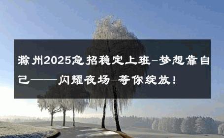 滁州2025急招稳定上班-梦想靠自己——闪耀夜场-等你绽放！ 