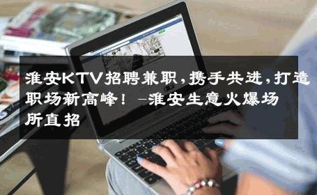 淮安KTV招聘兼职,携手共进,打造职场新高峰！-淮安生意火爆场所直招
