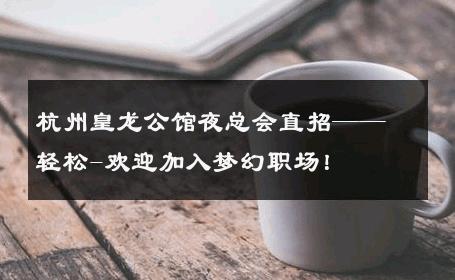 杭州皇龙公馆夜总会直招——轻松-欢迎加入梦幻职场！ 