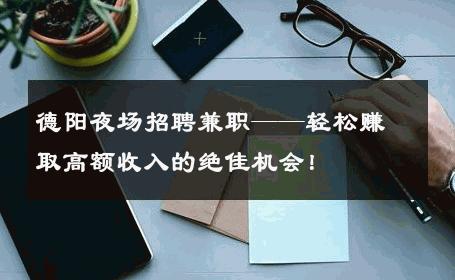德阳夜场招聘兼职——轻松赚取高额收入的绝佳机会！