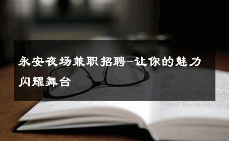 永安夜场兼职招聘-让你的魅力闪耀舞台 