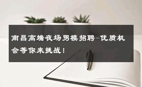 南昌高端夜场男模招聘-优质机会等你来挑战！ 
