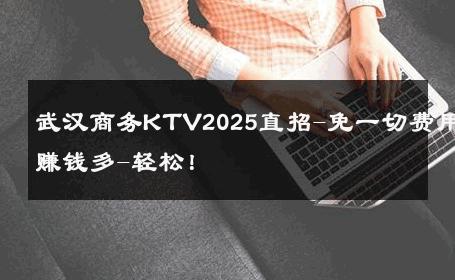 武汉商务KTV2025直招-免一切费用赚钱多-轻松！ 