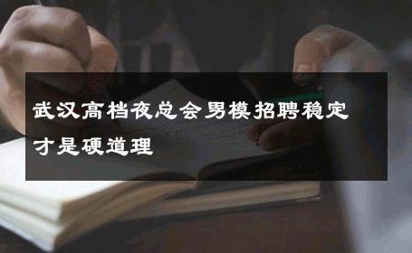 武汉高档夜总会男模招聘稳定才是硬道理 
