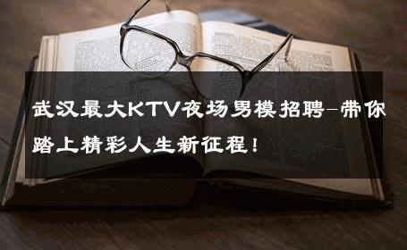武汉最大KTV夜场男模招聘-带你踏上精彩人生新征程！ 