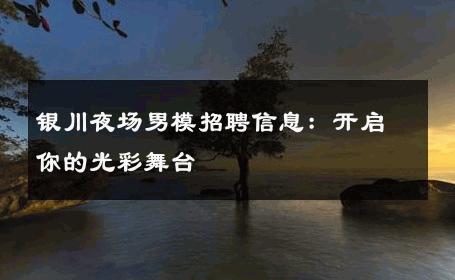 银川夜场男模招聘信息：开启你的光彩舞台 