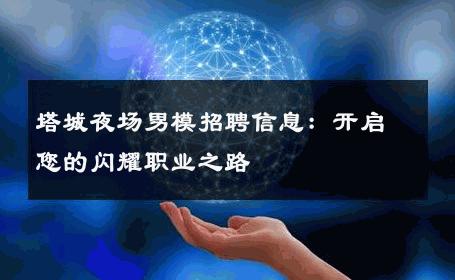 塔城夜场男模招聘信息：开启您的闪耀职业之路 
