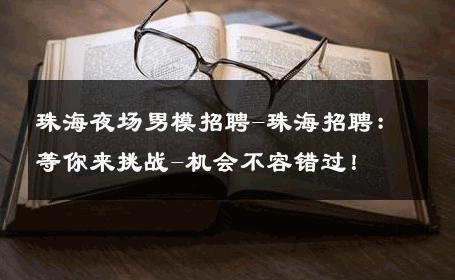 珠海夜场男模招聘-珠海招聘：等你来挑战-机会不容错过！ 
