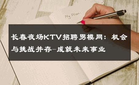 长春夜场KTV招聘男模网：机会与挑战并存-成就未来事业 