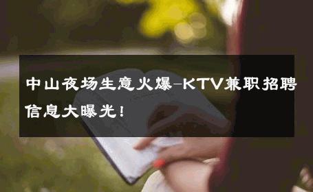 中山夜场生意火爆-KTV兼职招聘信息大曝光！ 