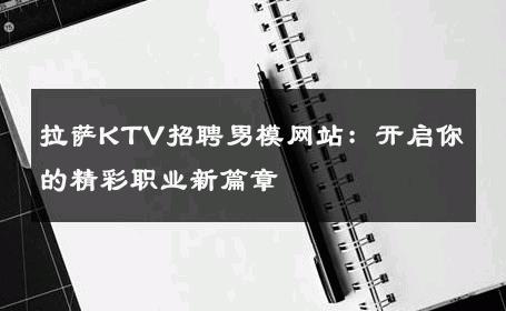拉萨KTV招聘男模网站：开启你的精彩职业新篇章 