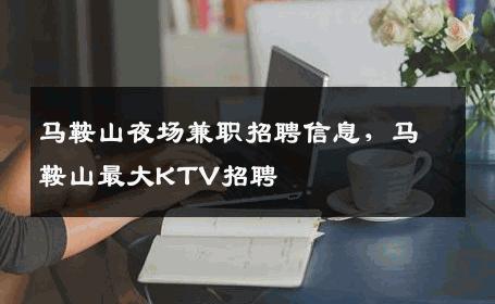 马鞍山夜场兼职招聘信息，马鞍山最大KTV招聘