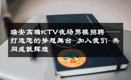 瑞安高端KTV夜场男模招聘——打造您的梦想舞台-加入我们-共同成就辉煌 
