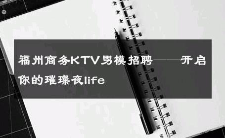 福州商务KTV男模招聘——开启你的璀璨夜life 