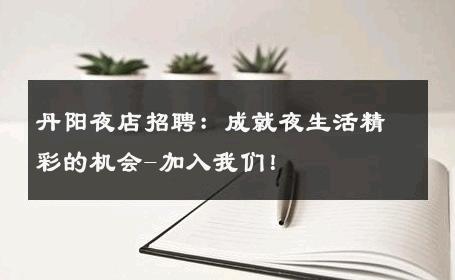 丹阳夜店招聘：成就夜生活精彩的机会-加入我们！ 