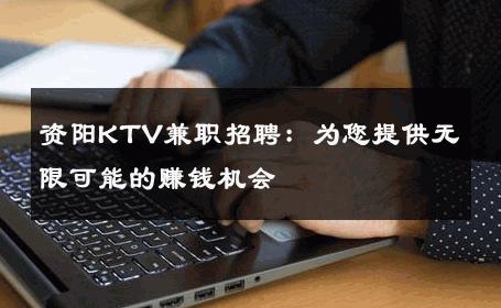 资阳KTV兼职招聘：为您提供无限可能的赚钱机会 