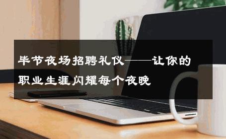 毕节夜场招聘礼仪——让你的职业生涯闪耀每个夜晚