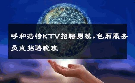 呼和浩特KTV招聘男模,包厢服务员直招聘晚班 