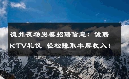德州夜场男模招聘信息：诚聘KTV礼仪-轻松赚取丰厚收入！ 