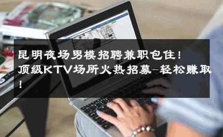 昆明夜场男模招聘兼职包住！顶级KTV场所火热招募-轻松赚取！ 