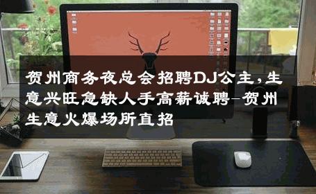 贺州商务夜总会招聘DJ公主,生意兴旺急缺人手高薪诚聘-贺州生意火爆场所直招