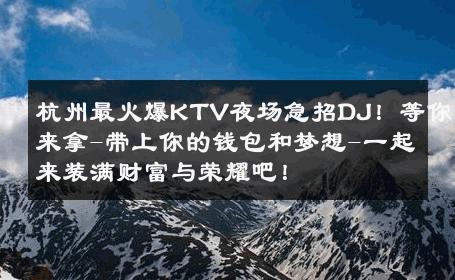 杭州最火爆KTV夜场急招DJ！等你来拿-带上你的钱包和梦想-一起来装满财富与荣耀吧！ 